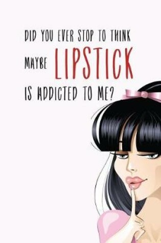 Cover of Did You Ever Stop to Think Maybe Lipstick is Addicted to Me?