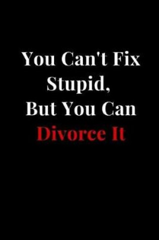 Cover of You Can't Fix Stupid, But You Can Divorce It