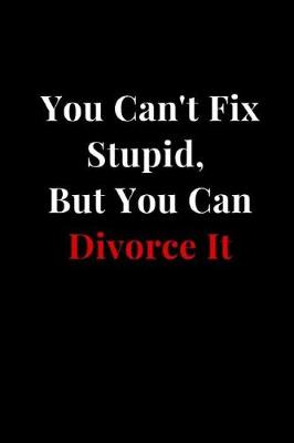 Book cover for You Can't Fix Stupid, But You Can Divorce It