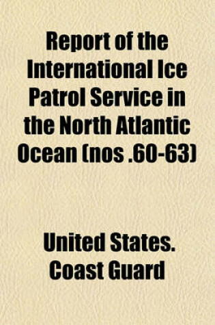 Cover of Report of the International Ice Patrol Service in the North Atlantic Ocean (Nos .60-63)