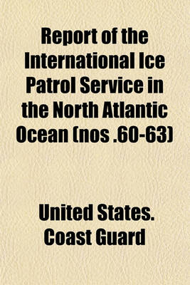 Book cover for Report of the International Ice Patrol Service in the North Atlantic Ocean (Nos .60-63)