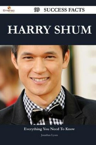 Cover of Harry Shum 99 Success Facts - Everything You Need to Know about Harry Shum