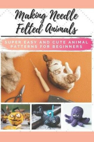 Cover of Making Needle Felted Animals