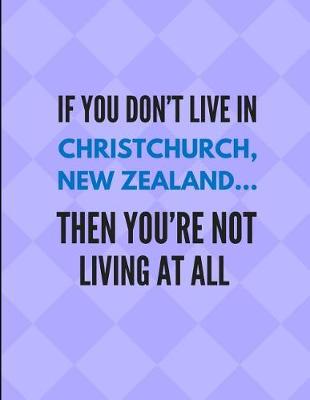 Book cover for If You Don't Live in Christchurch, New Zealand ... Then You're Not Living at All