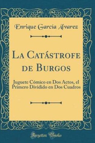 Cover of La Catástrofe de Burgos: Juguete Cómico en Dos Actos, el Primero Dividido en Dos Cuadros (Classic Reprint)