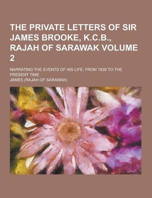 Book cover for The Private Letters of Sir James Brooke, K.C.B., Rajah of Sarawak; Narrating the Events of His Life, from 1838 to the Present Time Volume 2