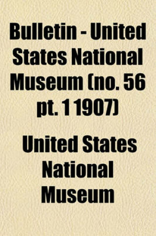 Cover of Bulletin - United States National Museum (No. 56 PT. 1 1907)