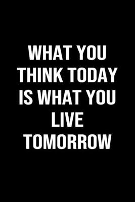 Book cover for What You Think Today Is What You Live Tomorrow