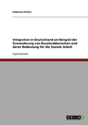 Book cover for Integration in Deutschland am Beispiel der Zuwanderung von Russlanddeutschen und deren Bedeutung fur die Soziale Arbeit