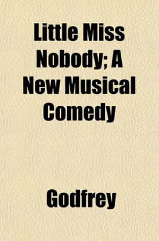 Cover of Little Miss Nobody; A New Musical Comedy