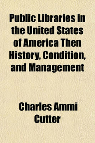 Cover of Public Libraries in the United States of America Then History, Condition, and Management