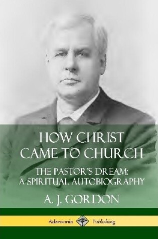 Cover of How Christ Came to Church: the Pastor's Dream; A Spiritual Autobiography (Hardcover)