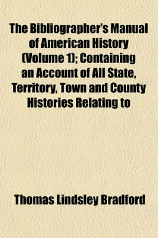 Cover of The Bibliographer's Manual of American History (Volume 1); Containing an Account of All State, Territory, Town and County Histories Relating to