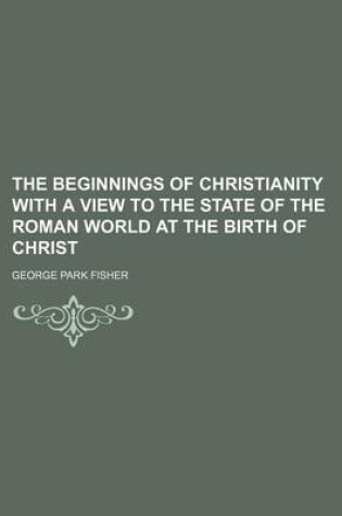 Cover of The Beginnings of Christianity with a View to the State of the Roman World at the Birth of Christ