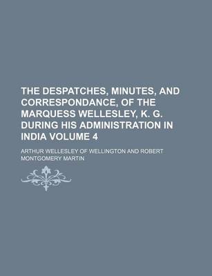 Book cover for The Despatches, Minutes, and Correspondance, of the Marquess Wellesley, K. G. During His Administration in India Volume 4