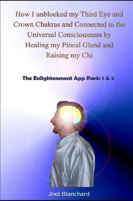 Cover of How I Unblocked My Third Eye and Crown Chakras and Connected to the Universal Consciousness by Healing My Pineal Gland and Raising My Chi