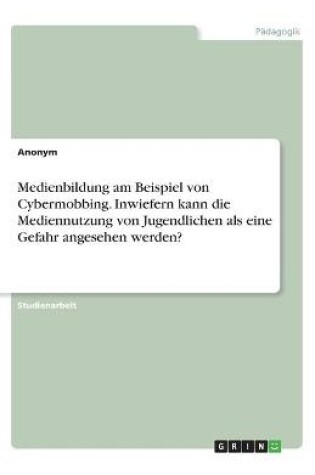 Cover of Medienbildung am Beispiel von Cybermobbing. Inwiefern kann die Mediennutzung von Jugendlichen als eine Gefahr angesehen werden?