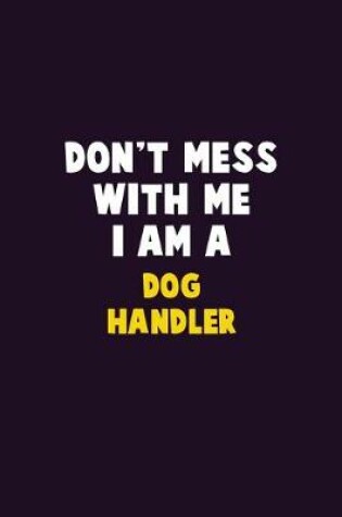 Cover of Don't Mess With Me, I Am A Dog Handler