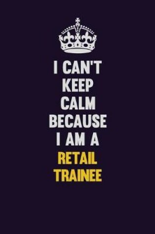 Cover of I Can't Keep Calm Because I Am A Retail Trainee