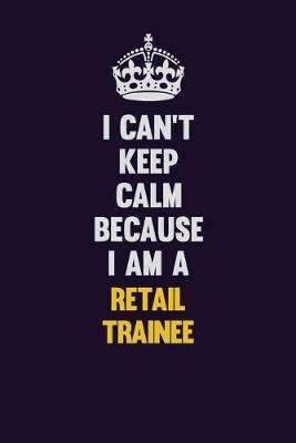Book cover for I Can't Keep Calm Because I Am A Retail Trainee