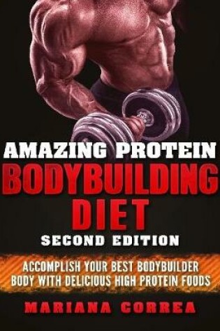 Cover of Amazing Protein Bodybuilding Diet Second Edition - Accomplish Your Best Bodybuilder Body With Delicious High Protein Foods