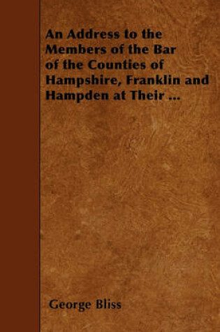 Cover of An Address to the Members of the Bar of the Counties of Hampshire, Franklin and Hampden at Their ...