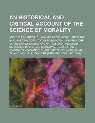 Book cover for An Historical and Critical Account of the Science of Morality; And the Progress It Has Made in the World, from the Earliest Time Down to the Publicat