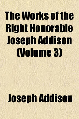 Book cover for The Works of the Right Honorable Joseph Addison (Volume 3)