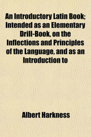 Cover of An Introductory Latin Book; Intended as an Elementary Drill-Book, on the Inflections and Principles of the Language, and as an Introduction to