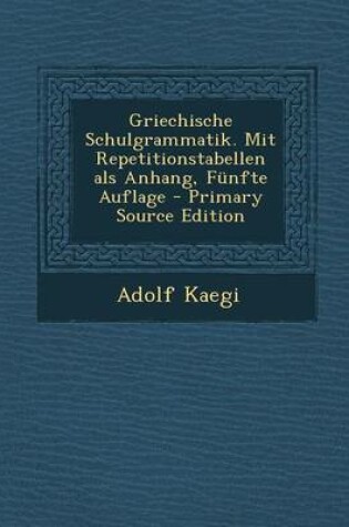 Cover of Griechische Schulgrammatik. Mit Repetitionstabellen ALS Anhang, Funfte Auflage - Primary Source Edition