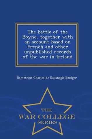 Cover of The Battle of the Boyne, Together with an Account Based on French and Other Unpublished Records of the War in Ireland - War College Series