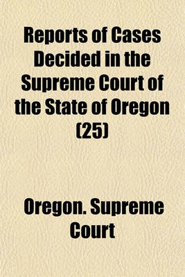 Book cover for Reports of Cases Decided in the Supreme Court of the State of Oregon (Volume 25)