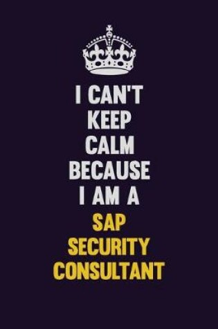 Cover of I Can't Keep Calm Because I Am A Sap Security Consultant