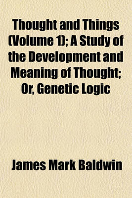 Book cover for Thought and Things (Volume 1); A Study of the Development and Meaning of Thought; Or, Genetic Logic