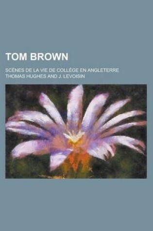 Cover of Tom Brown; Scenes de La Vie de College En Angleterre