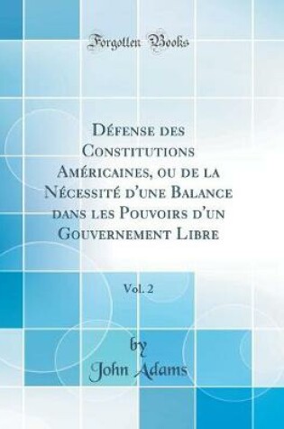Cover of Défense Des Constitutions Américaines, Ou de la Nécessité d'Une Balance Dans Les Pouvoirs d'Un Gouvernement Libre, Vol. 2 (Classic Reprint)