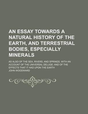 Book cover for An Essay Towards a Natural History of the Earth, and Terrestrial Bodies, Especially Minerals; As Also of the Sea, Rivers, and Springs. with an Account of the Universal Deluge and of the Effects That It Had Upon the Earth