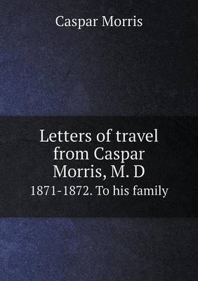 Book cover for Letters of travel from Caspar Morris, M. D 1871-1872. To his family