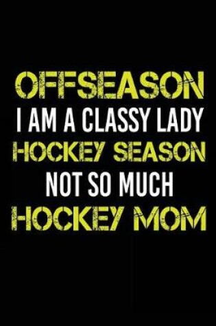 Cover of Offseason I Am A Classy Lady Hockey Season Not So Much Hockey Mom