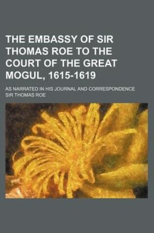 Cover of The Embassy of Sir Thomas Roe to the Court of the Great Mogul, 1615-1619 (Volume 1); As Narrated in His Journal and Correspondence