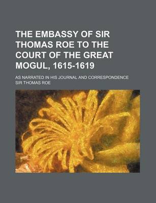 Book cover for The Embassy of Sir Thomas Roe to the Court of the Great Mogul, 1615-1619 (Volume 1); As Narrated in His Journal and Correspondence