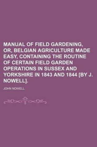 Cover of Manual of Field Gardening, Or, Belgian Agriculture Made Easy, Containing the Routine of Certain Field Garden Operations in Sussex and Yorkshire in 184