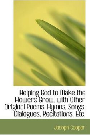 Cover of Helping God to Make the Flowers Grow, with Other Original Poems, Hymns, Songs, Dialogues, Recitation