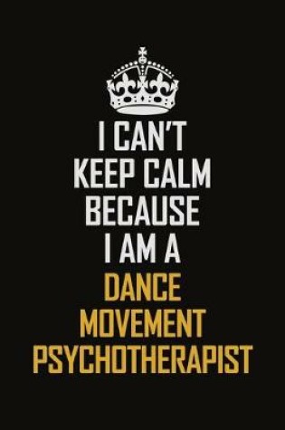 Cover of I Can't Keep Calm Because I Am A Dance Movement Psychotherapist