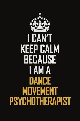 Book cover for I Can't Keep Calm Because I Am A Dance Movement Psychotherapist