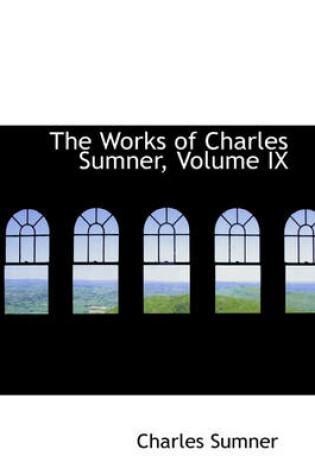 Cover of The Works of Charles Sumner, Volume IX