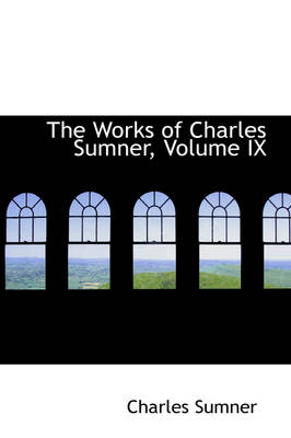 Book cover for The Works of Charles Sumner, Volume IX