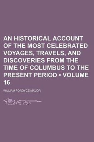 Cover of An Historical Account of the Most Celebrated Voyages, Travels, and Discoveries from the Time of Columbus to the Present Period (Volume 16)