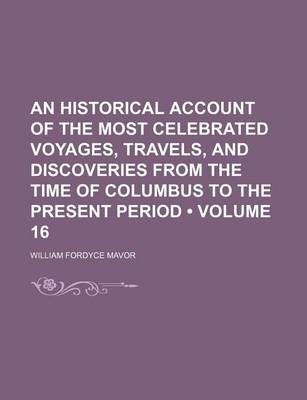 Book cover for An Historical Account of the Most Celebrated Voyages, Travels, and Discoveries from the Time of Columbus to the Present Period (Volume 16)