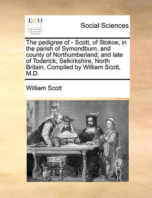 Book cover for The Pedigree of - Scott, of Stokoe, in the Parish of Symondburn, and County of Northumberland; And Late of Toderick, Selkirkshire, North Britain. Compiled by William Scott, M.D.